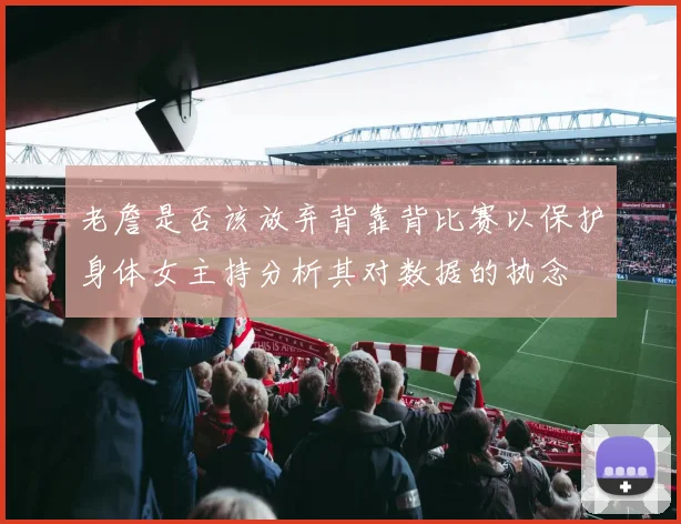老詹是否该放弃背靠背比赛以保护身体女主持分析其对数据的执念