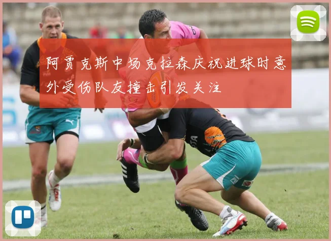 阿贾克斯中场克拉森庆祝进球时意外受伤队友撞击引发关注