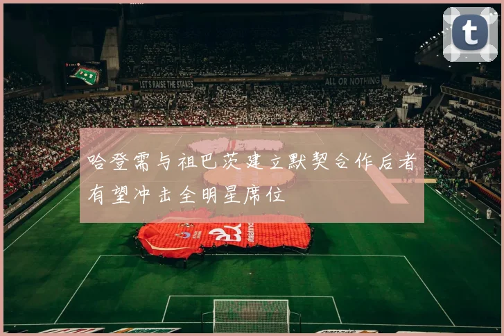 哈登需与祖巴茨建立默契合作后者有望冲击全明星席位
