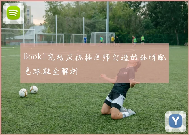 Book1完结庆祝插画师打造的独特配色球鞋全解析