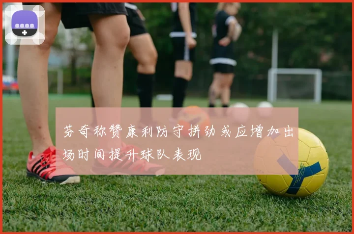 芬奇称赞康利防守拼劲或应增加出场时间提升球队表现